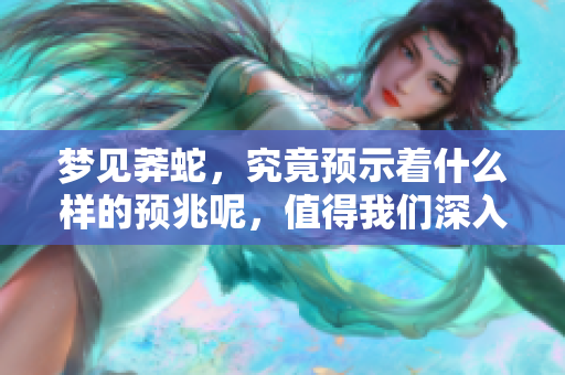 梦见莽蛇，究竟预示着什么样的预兆呢，值得我们深入探讨一下