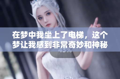 在梦中我坐上了电梯，这个梦让我感到非常奇妙和神秘