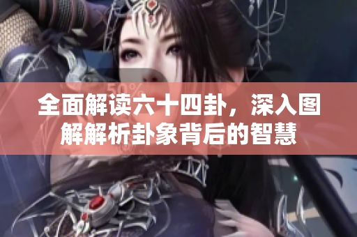 全面解读六十四卦，深入图解解析卦象背后的智慧