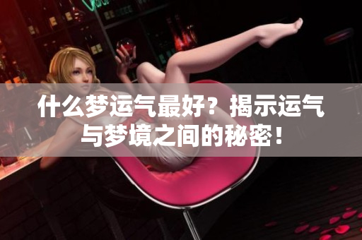 什么梦运气最好？揭示运气与梦境之间的秘密！