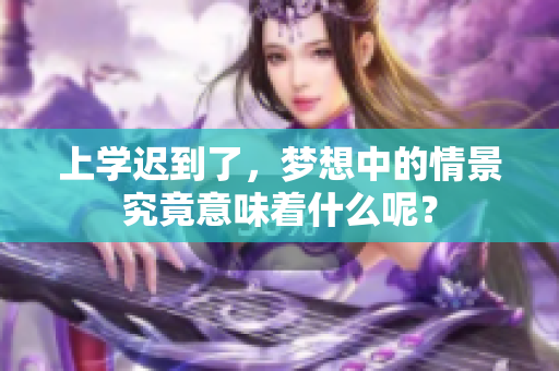 上学迟到了，梦想中的情景究竟意味着什么呢？