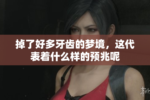 掉了好多牙齿的梦境，这代表着什么样的预兆呢