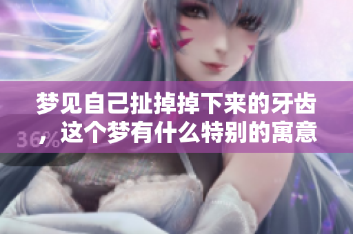 梦见自己扯掉掉下来的牙齿，这个梦有什么特别的寓意呢