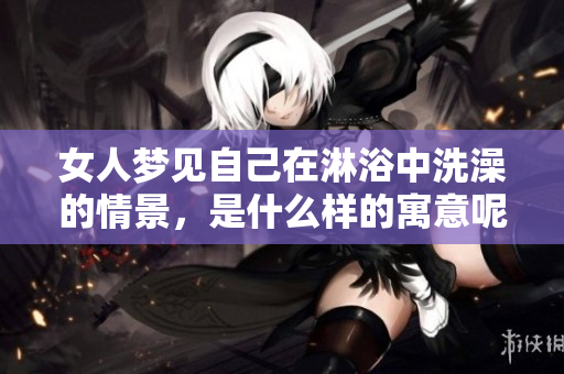 女人梦见自己在淋浴中洗澡的情景，是什么样的寓意呢