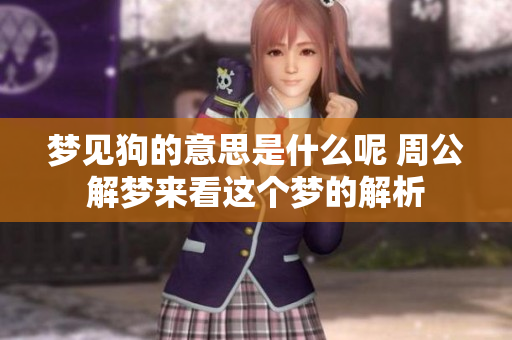 梦见狗的意思是什么呢 周公解梦来看这个梦的解析