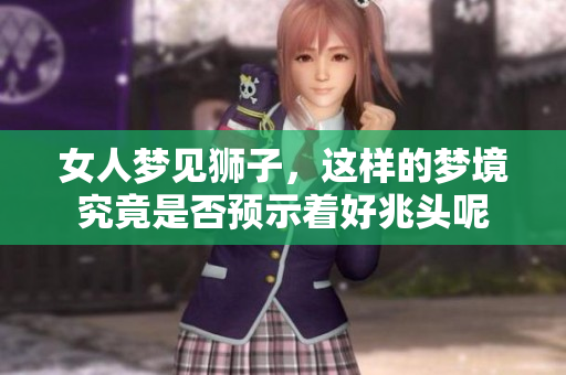 女人梦见狮子，这样的梦境究竟是否预示着好兆头呢