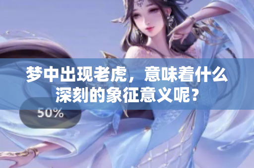 梦中出现老虎，意味着什么深刻的象征意义呢？