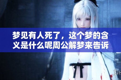 梦见有人死了，这个梦的含义是什么呢周公解梦来告诉你