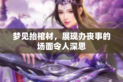 梦见抬棺材，展现办丧事的场面令人深思