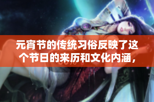 元宵节的传统习俗反映了这个节日的来历和文化内涵，值得我们仔细探讨。