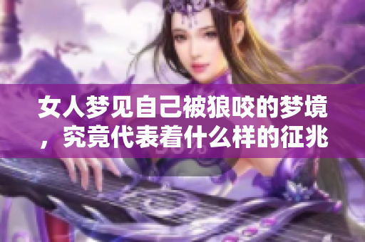 女人梦见自己被狼咬的梦境，究竟代表着什么样的征兆呢