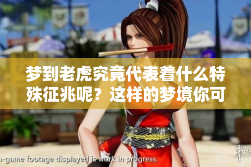 梦到老虎究竟代表着什么特殊征兆呢？这样的梦境你可不要小觑哦！