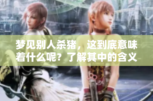 梦见别人杀猪，这到底意味着什么呢？了解其中的含义与解析非常重要。