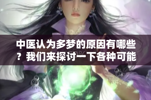 中医认为多梦的原因有哪些？我们来探讨一下各种可能的解释。
