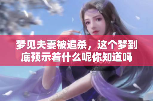 梦见夫妻被追杀，这个梦到底预示着什么呢你知道吗