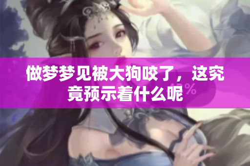 做梦梦见被大狗咬了，这究竟预示着什么呢