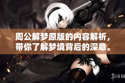 周公解梦原版的内容解析，带你了解梦境背后的深意。