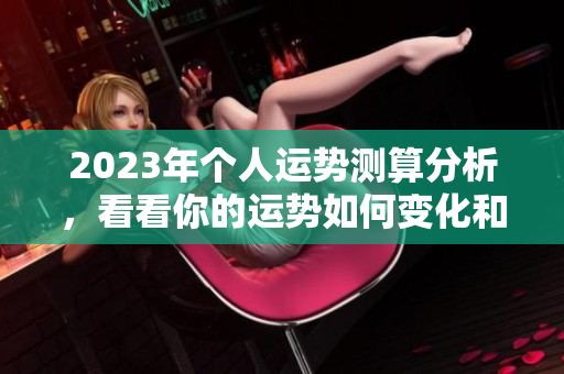 2023年个人运势测算分析，看看你的运势如何变化和发展