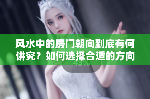 风水中的房门朝向到底有何讲究？如何选择合适的方向呢？