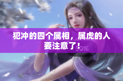 犯冲的四个属相，属虎的人要注意了！