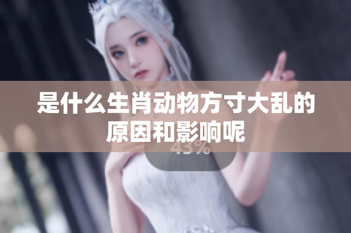 是什么生肖动物方寸大乱的原因和影响呢