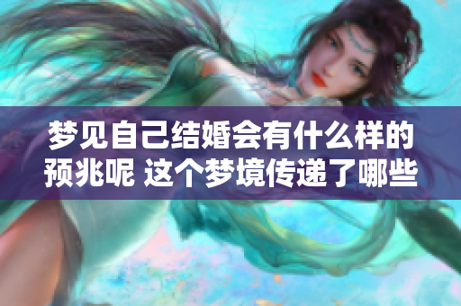 梦见自己结婚会有什么样的预兆呢 这个梦境传递了哪些信息呢