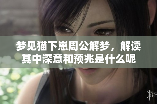 梦见猫下崽周公解梦，解读其中深意和预兆是什么呢