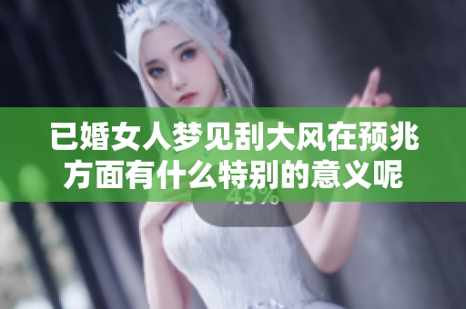 已婚女人梦见刮大风在预兆方面有什么特别的意义呢