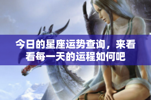 今日的星座运势查询，来看看每一天的运程如何吧