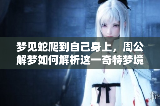 梦见蛇爬到自己身上，周公解梦如何解析这一奇特梦境