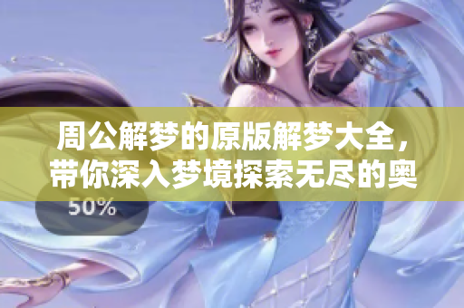 周公解梦的原版解梦大全，带你深入梦境探索无尽的奥秘