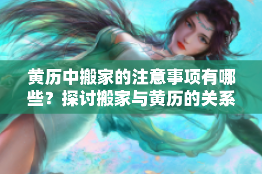 黄历中搬家的注意事项有哪些？探讨搬家与黄历的关系。