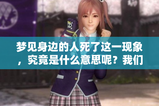 梦见身边的人死了这一现象，究竟是什么意思呢？我们来探讨一下这个兆头。