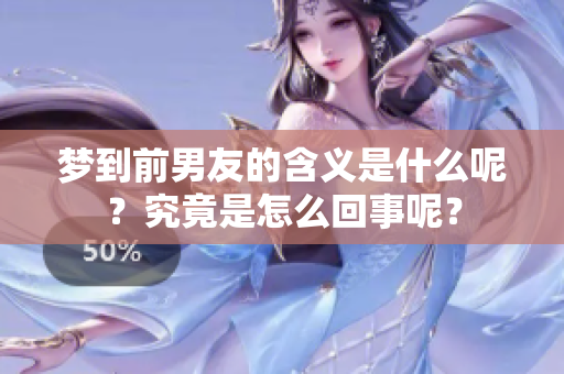 梦到前男友的含义是什么呢？究竟是怎么回事呢？