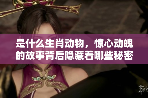 是什么生肖动物，惊心动魄的故事背后隐藏着哪些秘密呢？