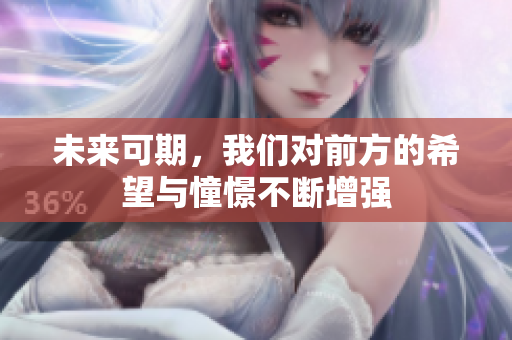 未来可期，我们对前方的希望与憧憬不断增强