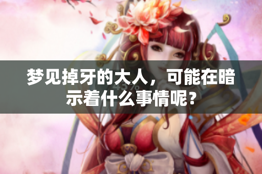 梦见掉牙的大人，可能在暗示着什么事情呢？
