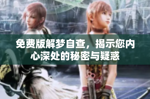 免费版解梦自查，揭示您内心深处的秘密与疑惑
