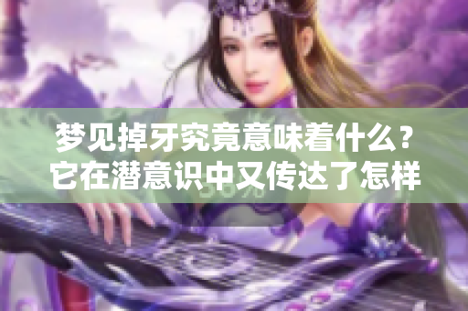 梦见掉牙究竟意味着什么？它在潜意识中又传达了怎样的信息呢？