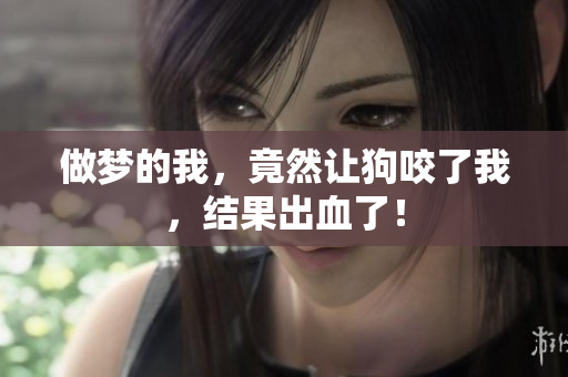做梦的我，竟然让狗咬了我，结果出血了！
