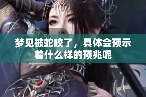 梦见被蛇咬了，具体会预示着什么样的预兆呢