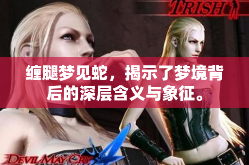 缠腿梦见蛇，揭示了梦境背后的深层含义与象征。