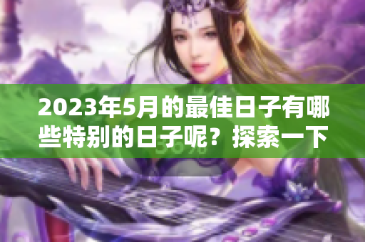 2023年5月的最佳日子有哪些特别的日子呢？探索一下吧！