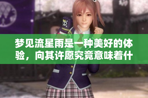 梦见流星雨是一种美好的体验，向其许愿究竟意味着什么呢