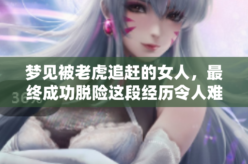 梦见被老虎追赶的女人，最终成功脱险这段经历令人难忘