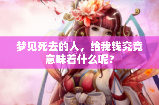梦见死去的人，给我钱究竟意味着什么呢？