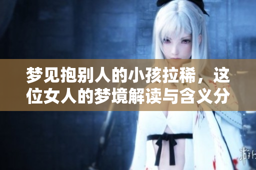 梦见抱别人的小孩拉稀，这位女人的梦境解读与含义分析