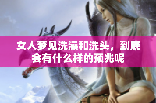 女人梦见洗澡和洗头，到底会有什么样的预兆呢