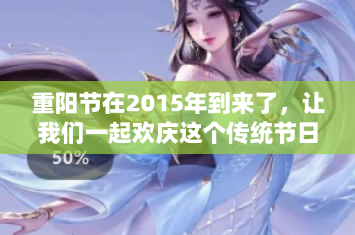 重阳节在2015年到来了，让我们一起欢庆这个传统节日吧