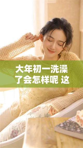 大年初一洗澡了会怎样呢 这件事你知道了吗